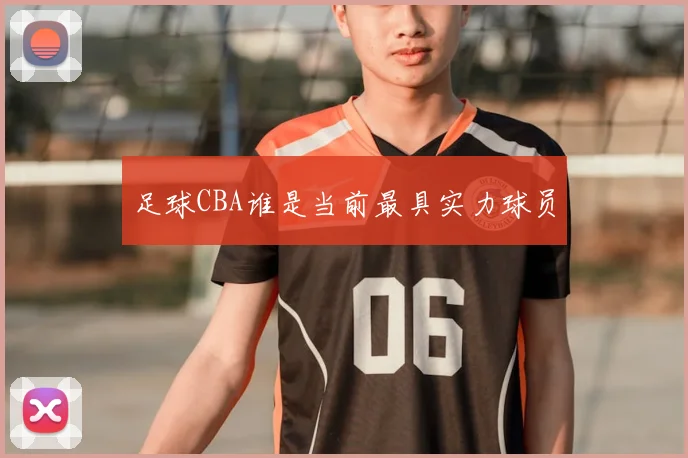 足球CBA谁是当前最具实力球员