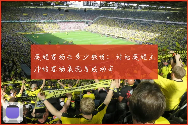 英超客场去多少教练：讨论英超主帅的客场表现与成功率