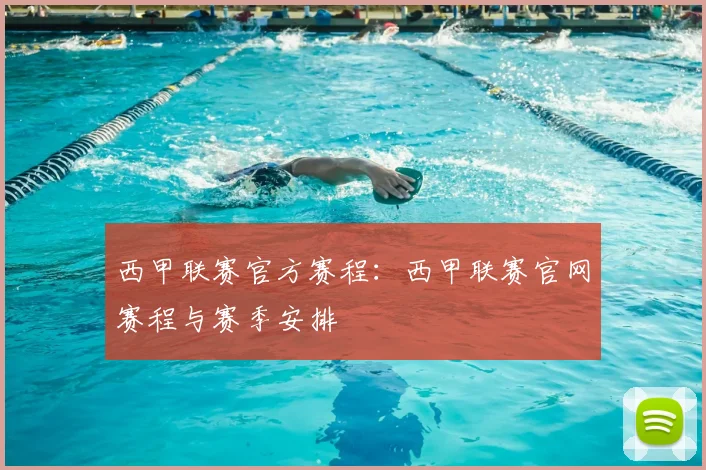 西甲联赛官方赛程：西甲联赛官网赛程与赛季安排