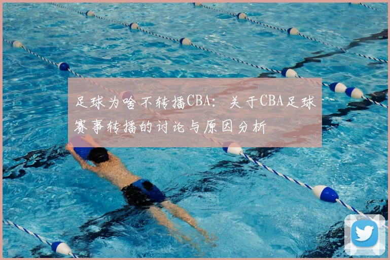 足球为啥不转播CBA:关于CBA足球赛事转播的讨论与原因分析