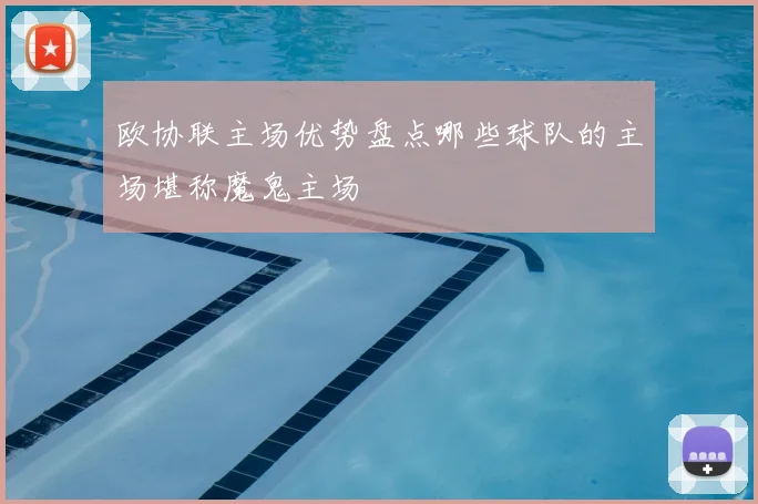 欧协联主场优势盘点哪些球队的主场堪称魔鬼主场
