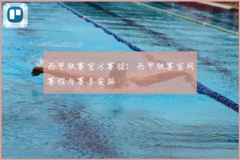 西甲联赛官方赛程:西甲联赛官网赛程与赛季安排